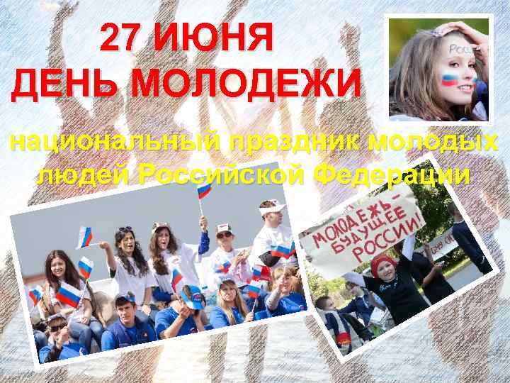 27 ИЮНЯ ДЕНЬ МОЛОДЕЖИ национальный праздник молодых людей Российской Федерации 