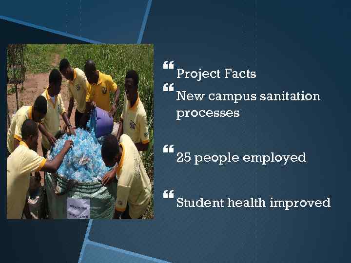  Project Facts New campus sanitation processes 25 people employed Student health improved 