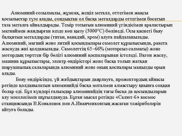 Алюминий созылмалы, жұмсақ, жеңіл металл, оттегімен жақсы қосылыстар түзе алады, сондықтан ол басқа металдарды