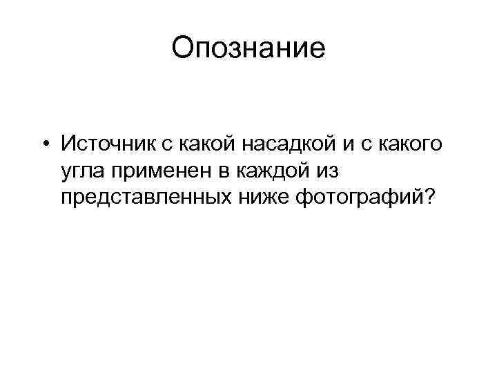 Опознание • Источник с какой насадкой и с какого угла применен в каждой из