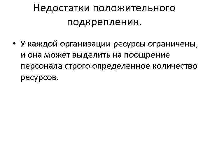 Недостатки положительного подкрепления. • У каждой организации ресурсы ограничены, и она может выделить на