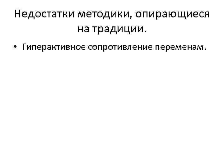  Недостатки методики, опирающиеся на традиции. • Гиперактивное сопротивление переменам. 