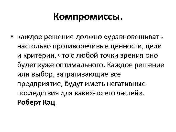 Компромиссы. • каждое решение должно «уравновешивать настолько противоречивые ценности, цели и критерии, что с