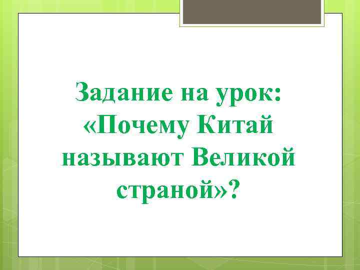 Задание на урок: «Почему Китай называют Великой страной» ? 