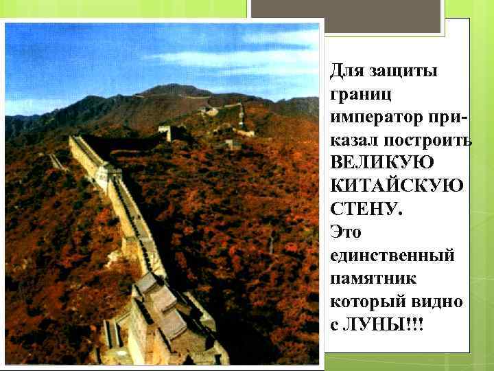 Для защиты границ император приказал построить ВЕЛИКУЮ КИТАЙСКУЮ СТЕНУ. Это единственный памятник который видно