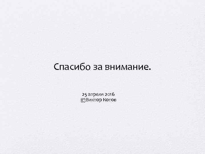 Спасибо за внимание. 25 апреля 2016 Виктор Котов 