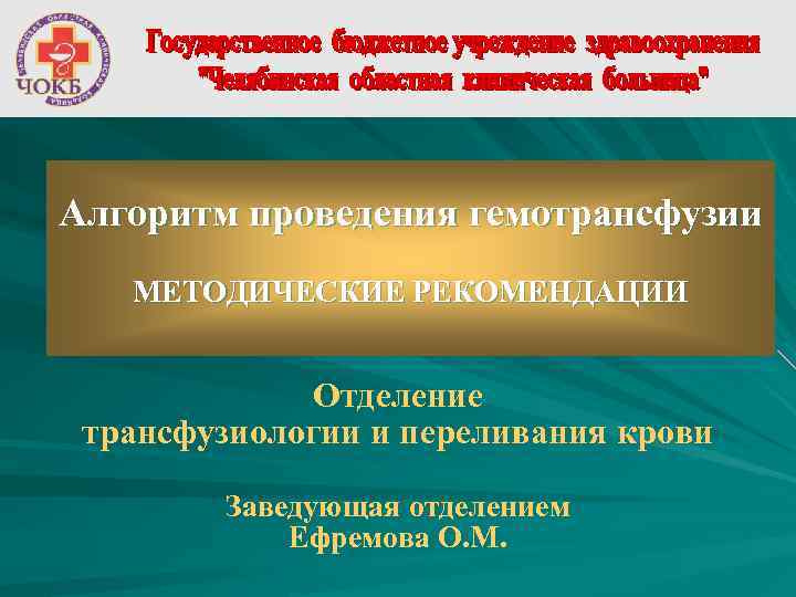 Алгоритм проведения гемотрансфузии МЕТОДИЧЕСКИЕ РЕКОМЕНДАЦИИ Отделение трансфузиологии и переливания крови Заведующая отделением Ефремова О.