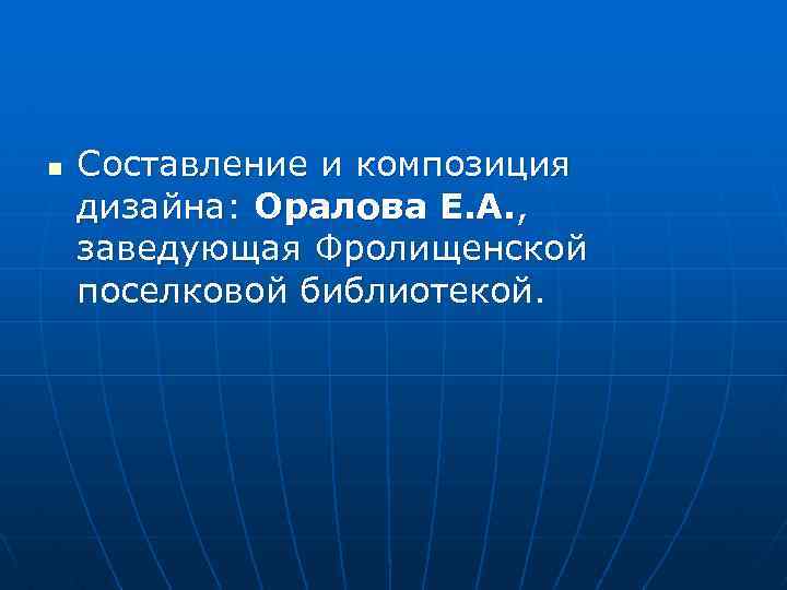 n Составление и композиция дизайна: Оралова Е. А. , заведующая Фролищенской поселковой библиотекой. 