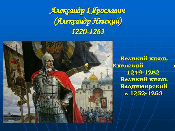 Александр I Ярославич (Александр Невский) 1220 -1263 Великий князь Киевский в 1249 -1252 Великий