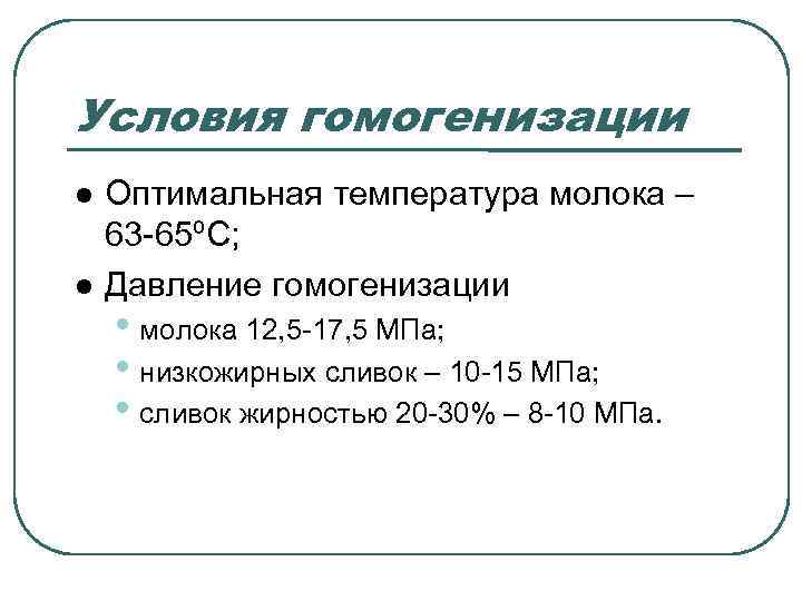 Условия гомогенизации Оптимальная температура молока – 63 -65ºС; Давление гомогенизации • молока 12, 5