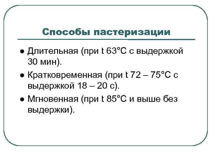 Способы пастеризации Длительная (при t 63°С с выдержкой 30 мин). Кратковременная (при t 72