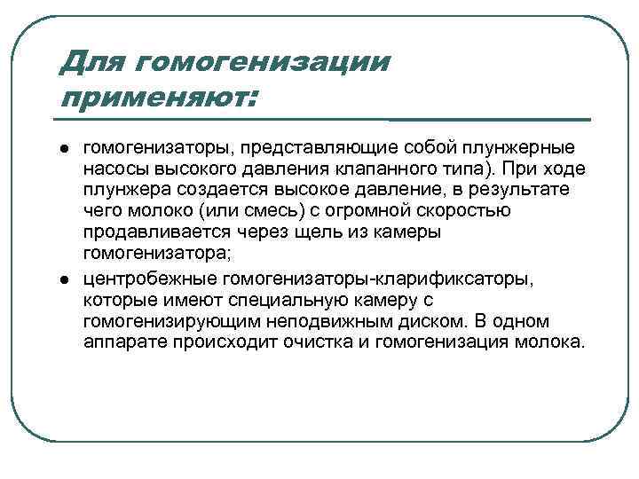 Для гомогенизации применяют: гомогенизаторы, представляющие собой плунжерные насосы высокого давления клапанного типа). При ходе