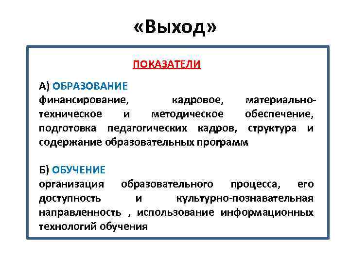  «Выход» ПОКАЗАТЕЛИ А) ОБРАЗОВАНИЕ финансирование, кадровое, материальнотехническое и методическое обеспечение, подготовка педагогических кадров,