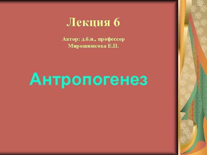 Лекция 6 Автор: д. б. н. , профессор Мирошникова Е. П. Антропогенез 
