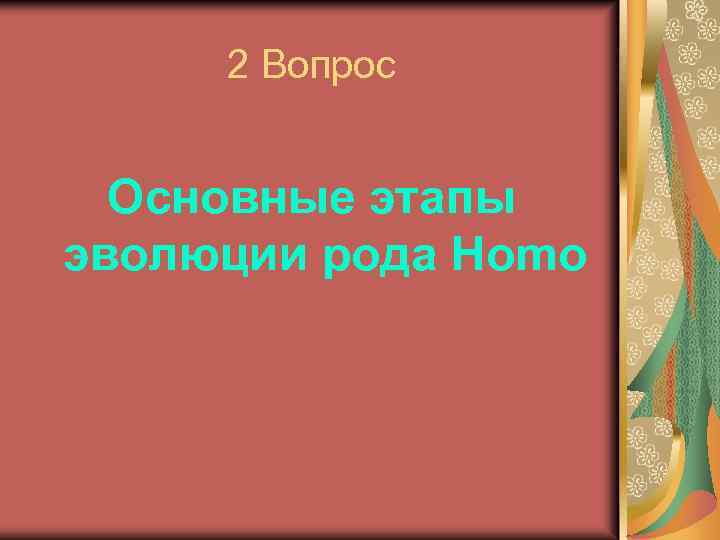 2 Вопрос Основные этапы эволюции рода Homo 