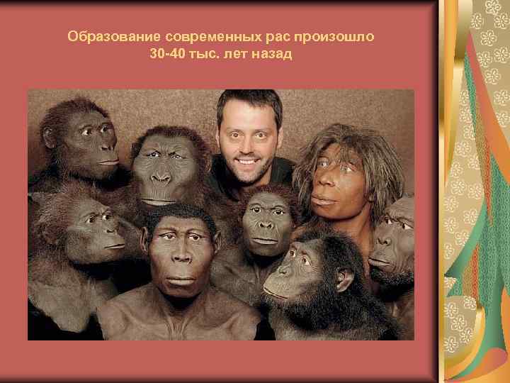 Образование современных рас произошло 30 -40 тыс. лет назад 