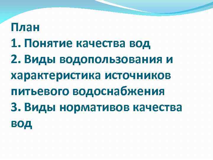 План 1. Понятие качества вод 2. Виды водопользования и характеристика источников питьевого водоснабжения 3.