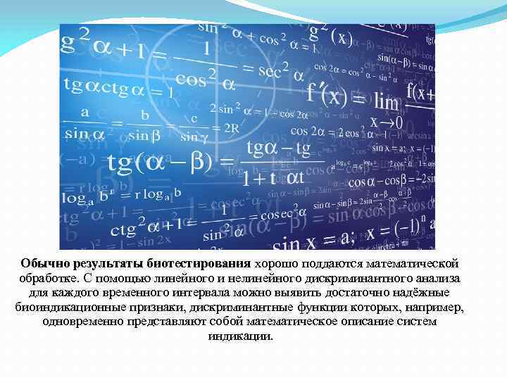 Обычно результаты биотестирования хорошо поддаются математической обработке. С помощью линейного и нелинейного дискриминантного анализа