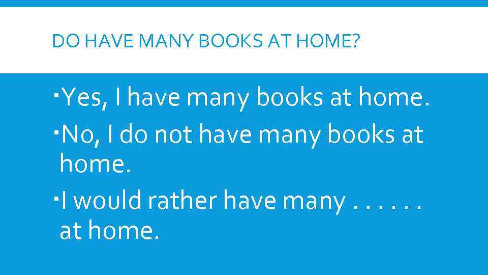 DO HAVE MANY BOOKS AT HOME? Yes, I have many books at home. No,