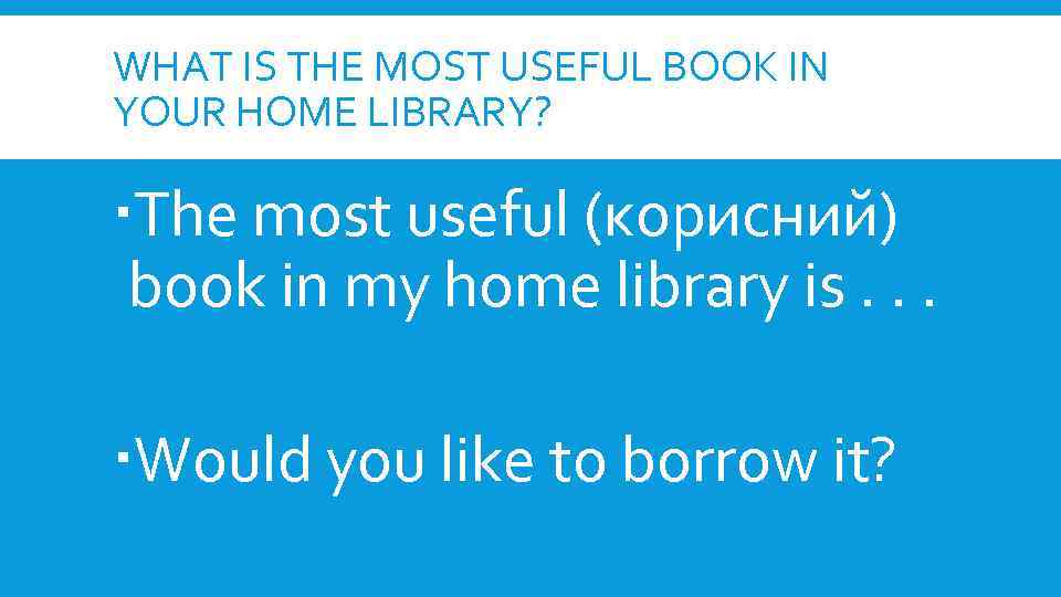 WHAT IS THE MOST USEFUL BOOK IN YOUR HOME LIBRARY? The most useful (корисний)