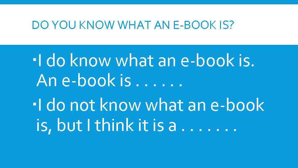 DO YOU KNOW WHAT AN E-BOOK IS? I do know what an e-book is.