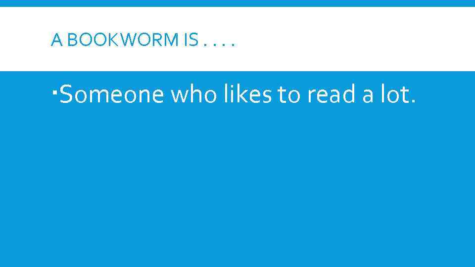 A BOOKWORM IS. . Someone who likes to read a lot. 