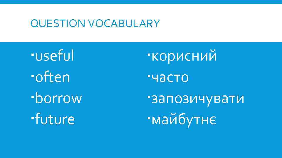 QUESTION VOCABULARY useful often borrow future корисний часто запозичувати майбутнє 