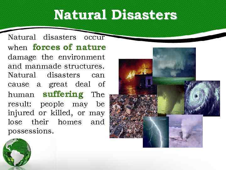 Natural Disasters Natural disasters occur when forces of nature damage the environment and manmade