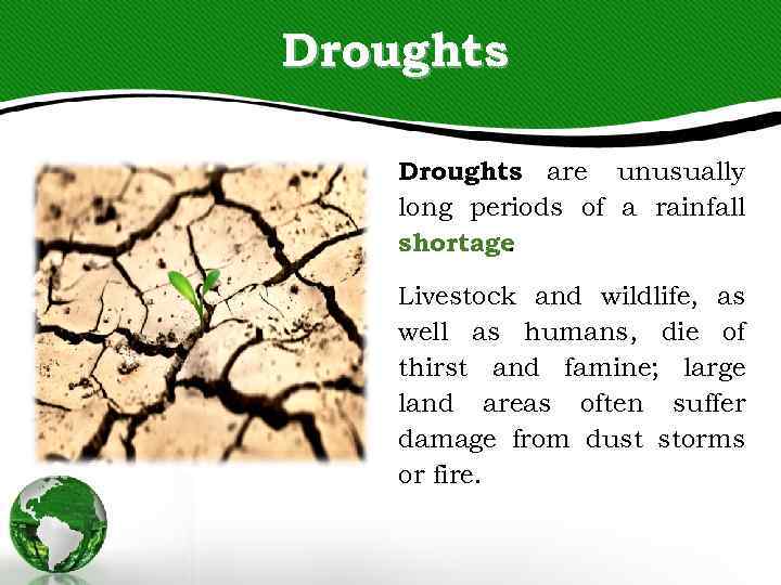 Droughts are unusually long periods of a rainfall shortage. Livestock and wildlife, as well