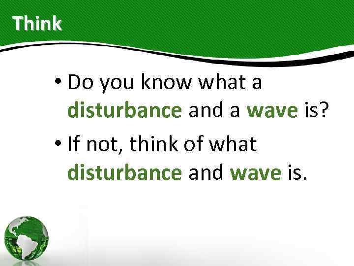 Think • Do you know what a disturbance and a wave is? • If