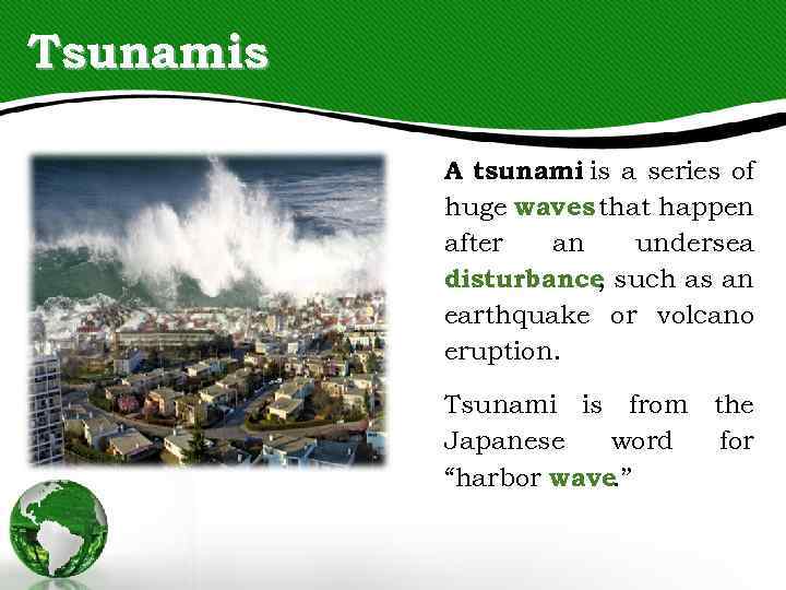 Tsunamis A tsunami is a series of huge waves that happen after an undersea