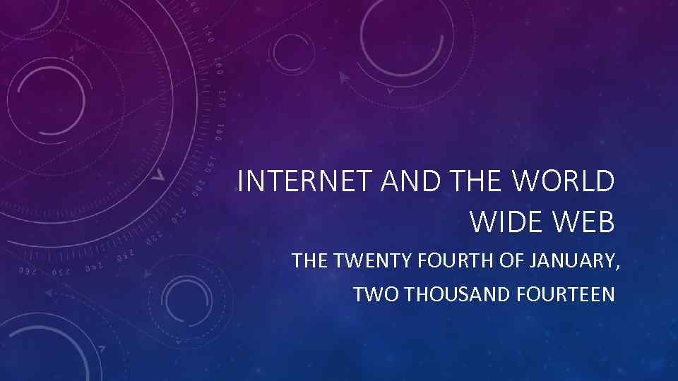 INTERNET AND THE WORLD WIDE WEB THE TWENTY FOURTH OF JANUARY, TWO THOUSAND FOURTEEN