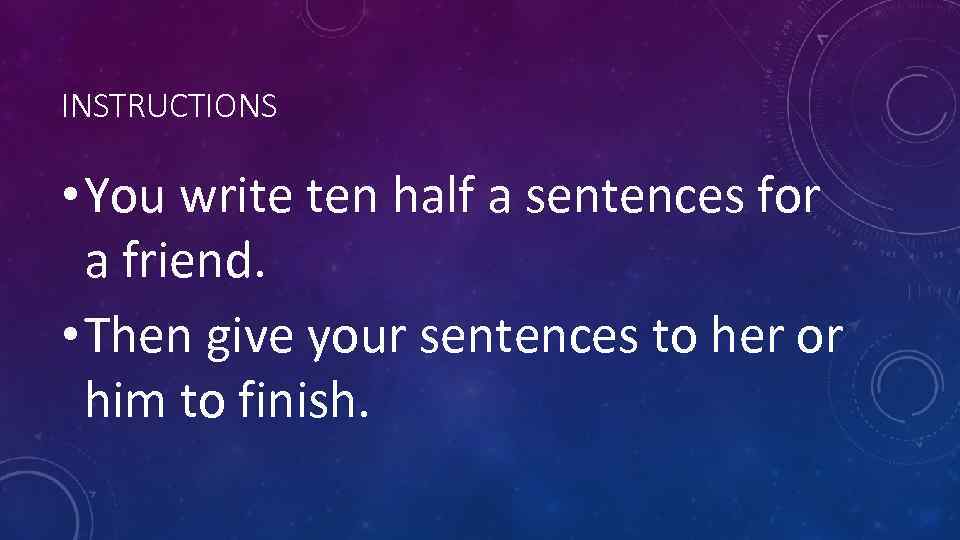INSTRUCTIONS • You write ten half a sentences for a friend. • Then give