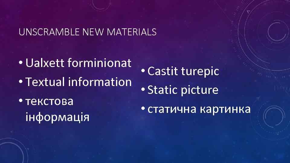 UNSCRAMBLE NEW MATERIALS • Ualxett forminionat • Castit turepic • Textual information • Static