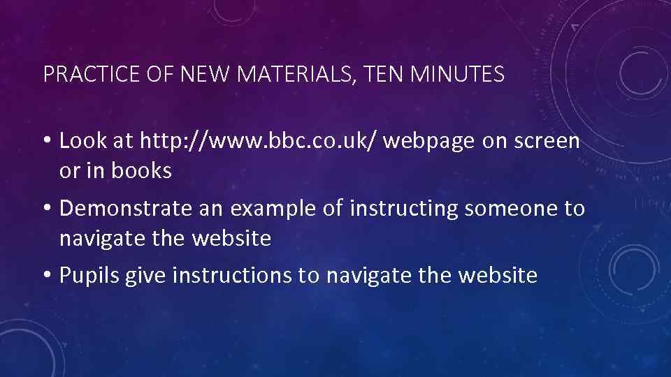 PRACTICE OF NEW MATERIALS, TEN MINUTES • Look at http: //www. bbc. co. uk/