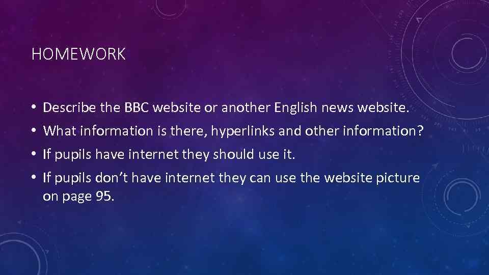 HOMEWORK • Describe the BBC website or another English news website. • What information