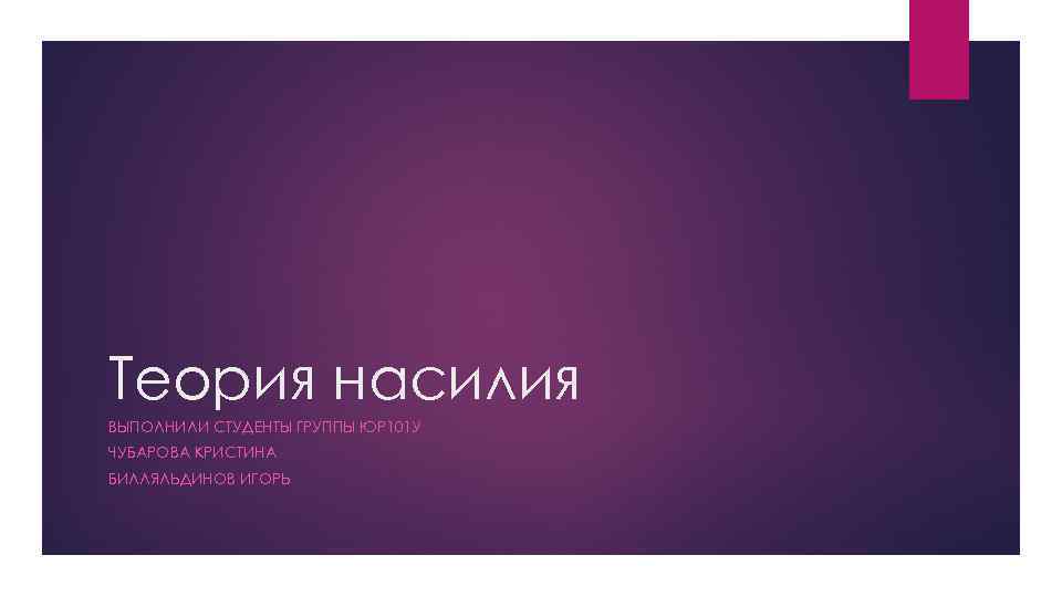 Теория насилия ВЫПОЛНИЛИ СТУДЕНТЫ ГРУППЫ ЮР 101 У ЧУБАРОВА КРИСТИНА БИЛЛЯЛЬДИНОВ ИГОРЬ 