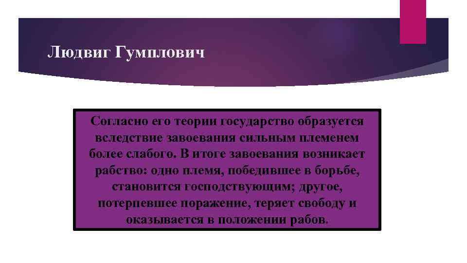 Людвиг Гумплович Согласно его теории государство образуется вследствие завоевания сильным племенем более слабого. В