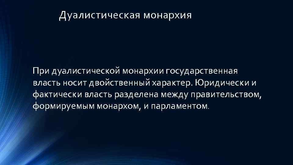 Дуалистическая монархия При дуалистической монархии государственная власть носит двойственный характер. Юридически и фактически власть