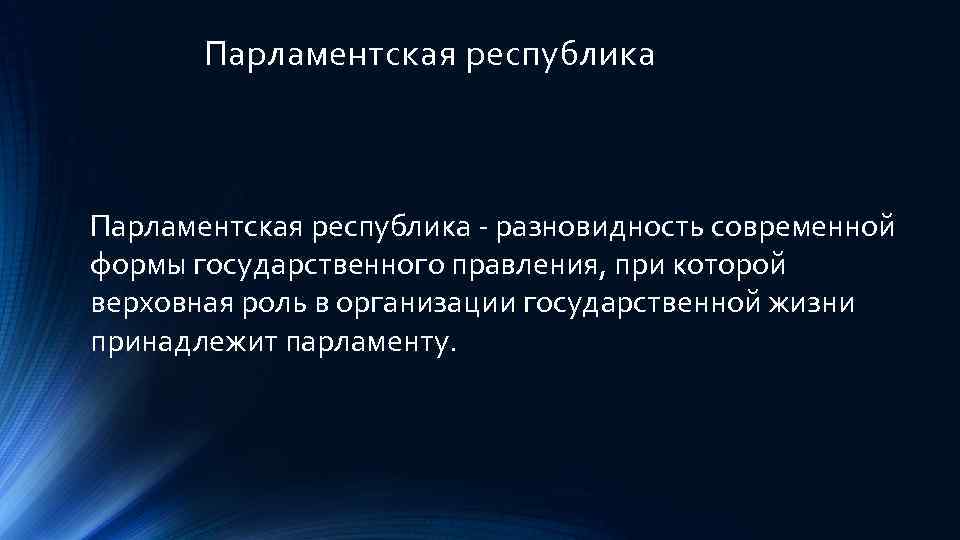 Парламентская республика - разновидность современной формы государственного правления, при которой верховная роль в организации