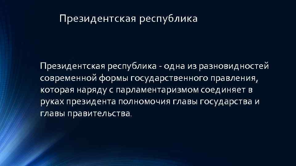 Президентская республика - одна из разновидностей современной формы государственного правления, которая наряду с парламентаризмом