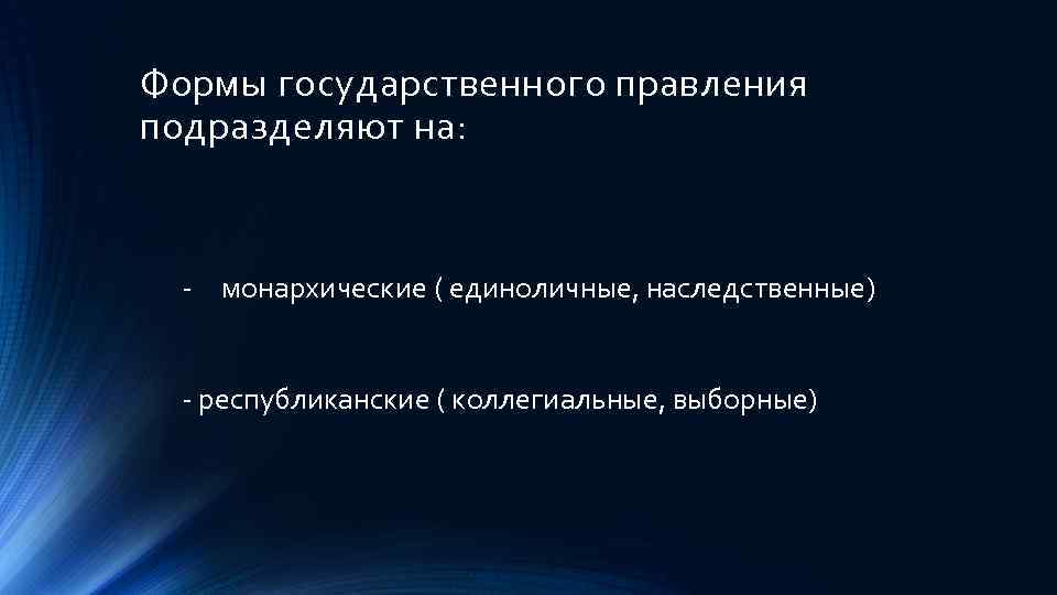 Формы государственного правления подразделяют на: - монархические ( единоличные, наследственные) - республиканские ( коллегиальные,