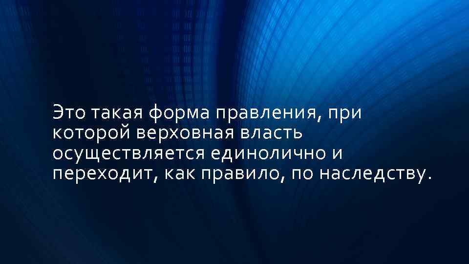 Это такая форма правления, при которой верховная власть осуществляется единолично и переходит, как правило,