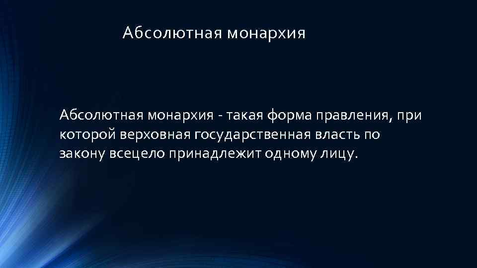 Абсолютная монархия - такая форма правления, при которой верховная государственная власть по закону всецело