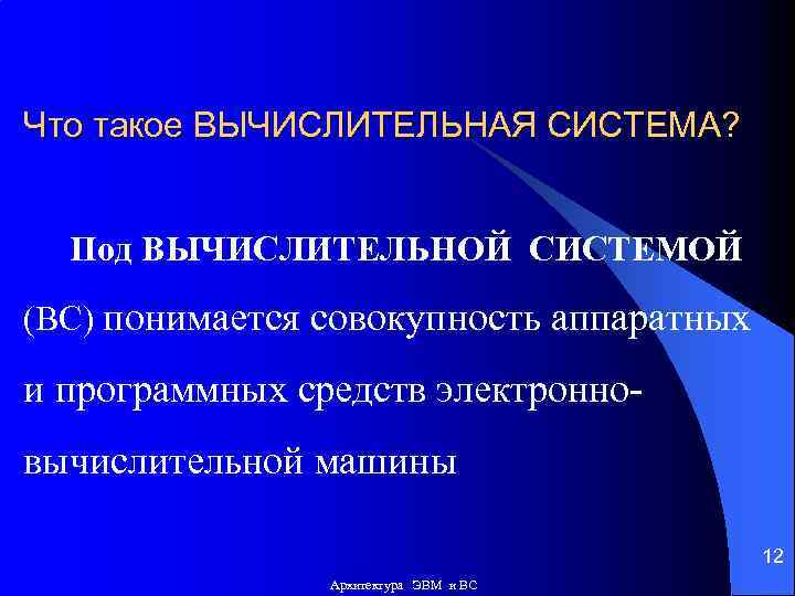 Что такое ВЫЧИСЛИТЕЛЬНАЯ СИСТЕМА? Под ВЫЧИСЛИТЕЛЬНОЙ СИСТЕМОЙ (ВС) понимается совокупность аппаратных и программных средств