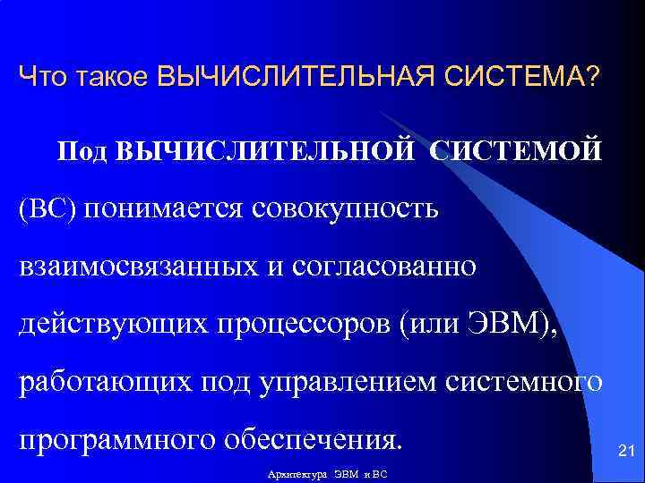 Что такое ВЫЧИСЛИТЕЛЬНАЯ СИСТЕМА? Под ВЫЧИСЛИТЕЛЬНОЙ СИСТЕМОЙ (ВС) понимается совокупность взаимосвязанных и согласованно действующих