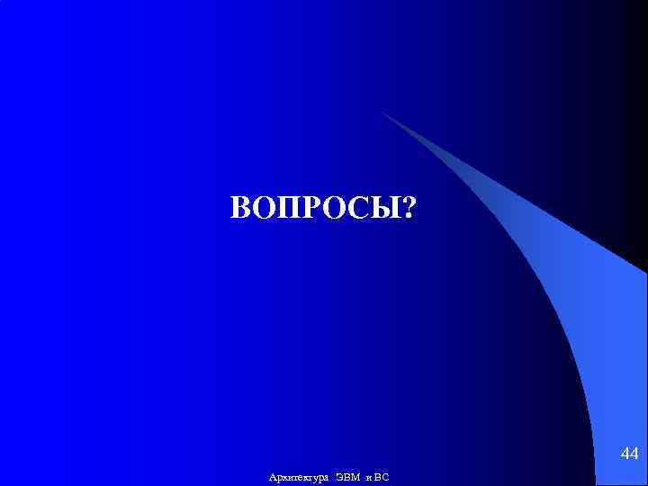 ВОПРОСЫ? 44 Архитектура ЭВМ и ВС 