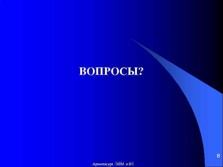 ВОПРОСЫ? 8 Архитектура ЭВМ и ВС 