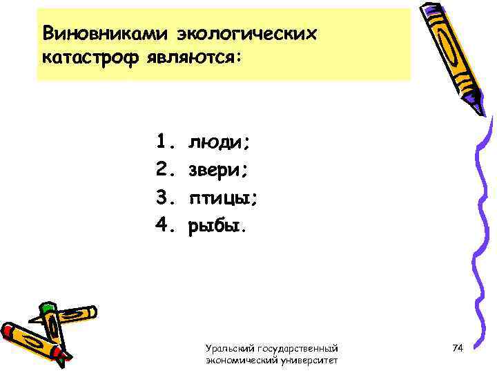 Виновниками экологических катастроф являются: 1. 2. 3. 4. люди; звери; птицы; рыбы. Уральский государственный