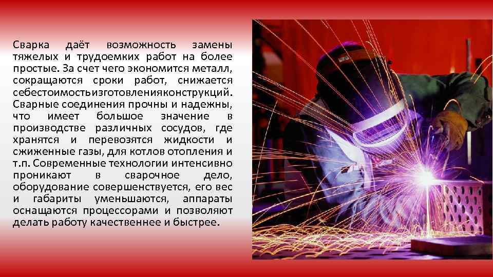 Сварка даёт возможность замены тяжелых и трудоемких работ на более простые. За счет чего